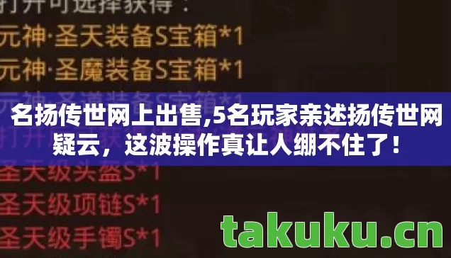 名扬传世网上出售,5名玩家亲述扬传世网疑云，这波操作真让人绷不住了！