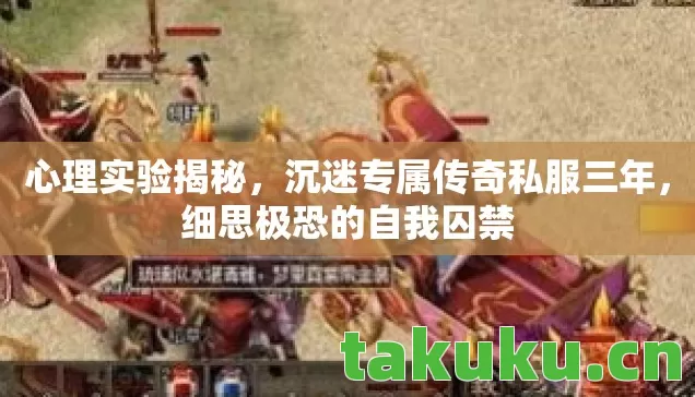 心理实验揭秘，沉迷专属传奇私服三年，细思极恐的自我囚禁