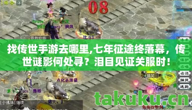 找传世手游去哪里,七年征途终落幕,传世谜影何处寻?泪目见证关服时! 找传世手游去哪里,七年征途终落幕,传世谜影何处寻?泪目见证关服时!