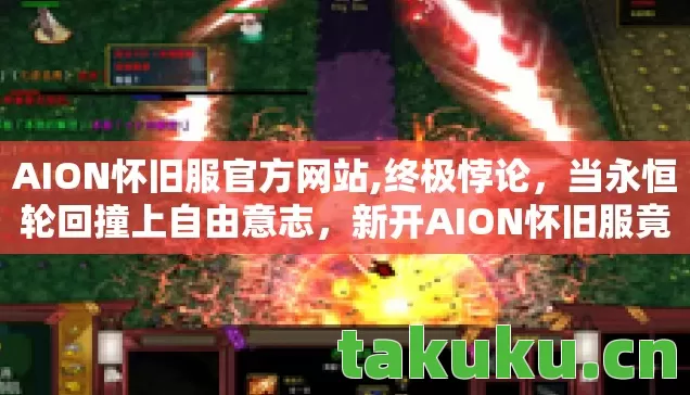 AION怀旧服官方网站,终极悖论,当永恒轮回撞上自由意志,新开AION怀旧服竟是存在主义刑场? AION怀旧服官方网站,终极悖论,当永恒轮回撞上自由意志,新开AION怀旧服竟是存在主义刑场?