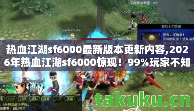 热血江湖sf6000最新版本更新内容,2026年热血江湖sf6000惊现!99%玩家不知的隐藏地图曝光? 热血江湖sf6000最新版本更新内容,2026年热血江湖sf6000惊现!99%玩家不知的隐藏地图曝光?