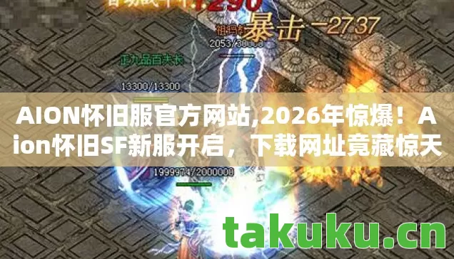 AION怀旧服官方网站,2026年惊爆!Aion怀旧SF新服开启,下载网址竟藏惊天秘密? AION怀旧服官方网站,2026年惊爆!Aion怀旧SF新服开启,下载网址竟藏惊天秘密?