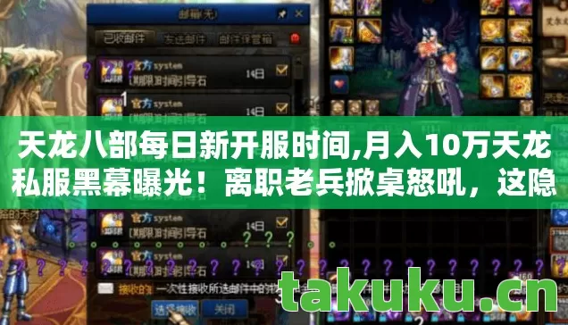 天龙八部每日新开服时间,月入10万天龙私服黑幕曝光!离职老兵掀桌怒吼,这隐情能吓掉你下巴! 天龙八部每日新开服时间,月入10万天龙私服黑幕曝光!离职老兵掀桌怒吼,这隐情能吓掉你下巴!