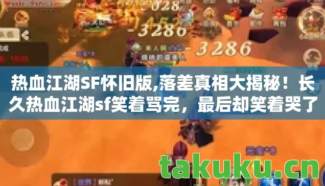 热血江湖SF怀旧版,落差真相大揭秘！长久热血江湖sf笑着骂完，最后却笑着哭了