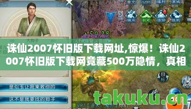 诛仙2007怀旧版下载网址,惊爆!诛仙2007怀旧版下载网竟藏500万隐情,真相让人吓一跳! 诛仙2007怀旧版下载网址,惊爆!诛仙2007怀旧版下载网竟藏500万隐情,真相让人吓一跳!