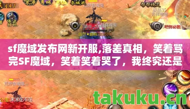 sf魔域发布网新开服,落差真相，笑着骂完SF魔域，笑着笑着哭了，我终究还是离不开