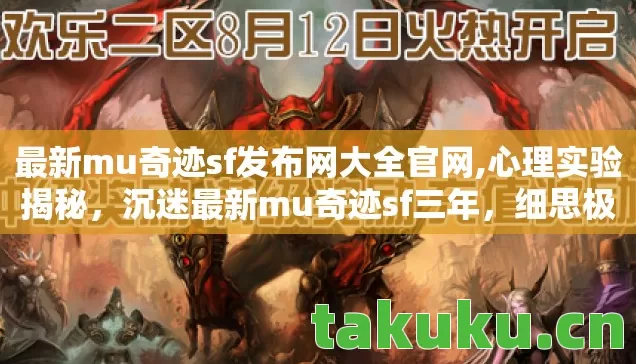 最新mu奇迹sf发布网大全官网,心理实验揭秘,沉迷最新mu奇迹sf三年,细思极恐的自我囚禁 最新mu奇迹sf发布网大全官网,心理实验揭秘,沉迷最新mu奇迹sf三年,细思极恐的自我囚禁