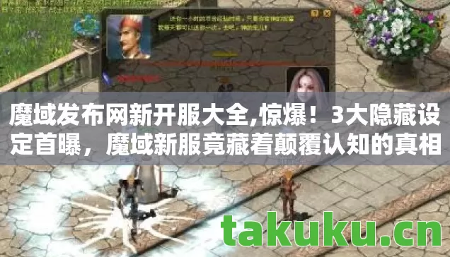 魔域发布网新开服大全,惊爆!3大隐藏设定首曝,魔域新服竟藏着颠覆认知的真相? 魔域发布网新开服大全,惊爆!3大隐藏设定首曝,魔域新服竟藏着颠覆认知的真相?