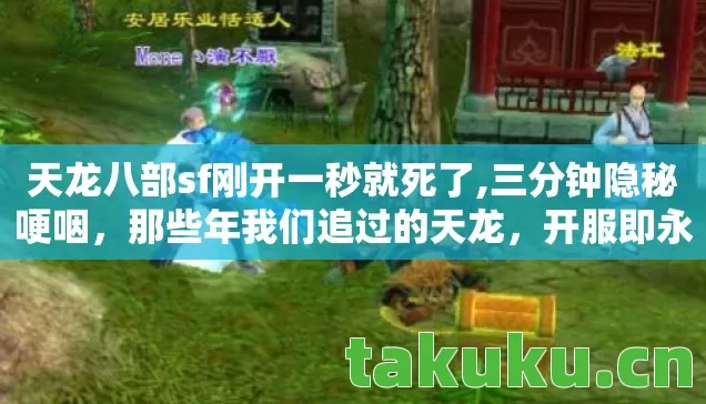 天龙八部sf刚开一秒就死了,三分钟隐秘哽咽,那些年我们追过的天龙,开服即永恒 天龙八部sf刚开一秒就死了,三分钟隐秘哽咽,那些年我们追过的天龙,开服即永恒