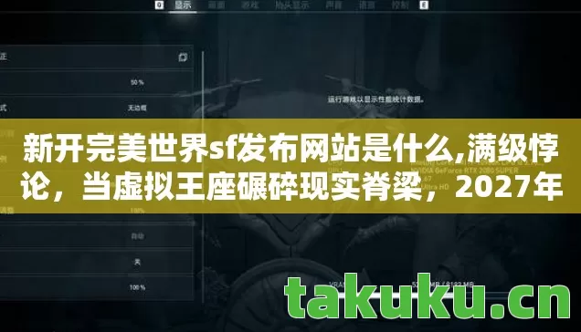 新开完美世界sf发布网站是什么,满级悖论，当虚拟王座碾碎现实脊梁，2027年最锋利的存在主义刀锋