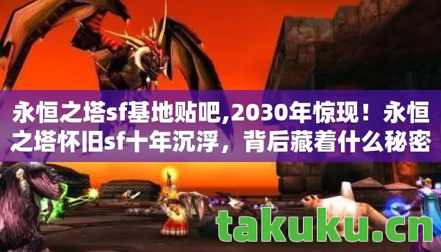 永恒之塔sf基地贴吧,2030年惊现!永恒之塔怀旧sf十年沉浮,背后藏着什么秘密? 永恒之塔sf基地贴吧,2030年惊现!永恒之塔怀旧sf十年沉浮,背后藏着什么秘密?