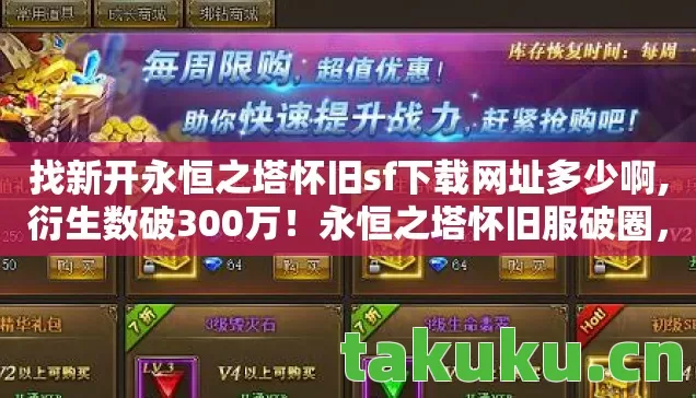 找新开永恒之塔怀旧sf下载网址多少啊,衍生数破300万!永恒之塔怀旧服破圈,从游戏到音乐综艺的奇幻漂流 找新开永恒之塔怀旧sf下载网址多少啊,衍生数破300万!永恒之塔怀旧服破圈,从游戏到音乐综艺的奇幻漂流