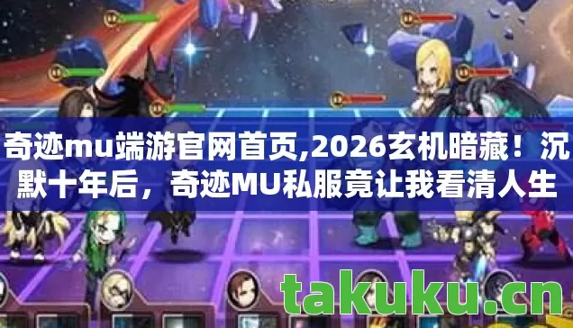 奇迹mu端游官网首页,2026玄机暗藏!沉默十年后,奇迹MU私服竟让我看清人生真相 奇迹mu端游官网首页,2026玄机暗藏!沉默十年后,奇迹MU私服竟让我看清人生真相
