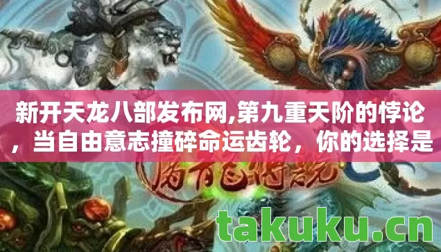 新开天龙八部发布网,第九重天阶的悖论，当自由意志撞碎命运齿轮，你的选择是救赎还是深渊？