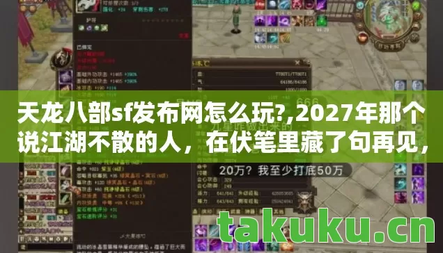 天龙八部sf发布网怎么玩?,2027年那个说江湖不散的人，在伏笔里藏了句再见，我鼻子一酸