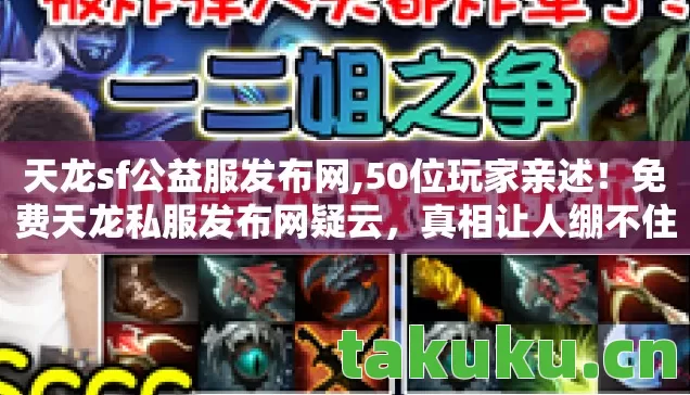 天龙sf公益服发布网,50位玩家亲述！免费天龙私服发布网疑云，真相让人绷不住