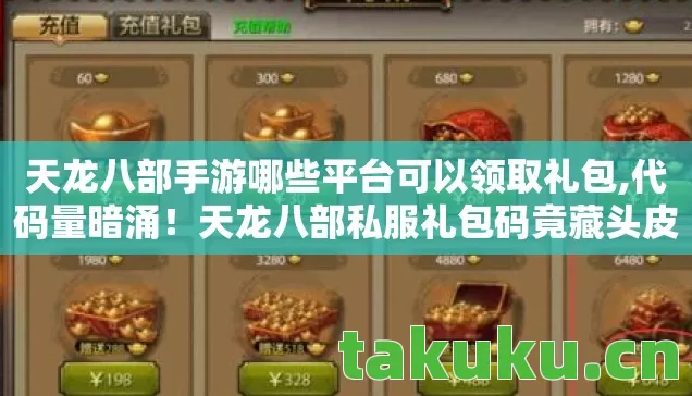 天龙八部手游哪些平台可以领取礼包,代码量暗涌！天龙八部私服礼包码竟藏头皮发麻的江湖暗线