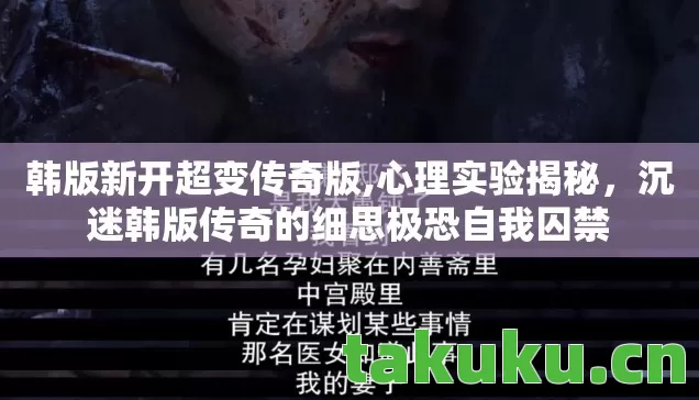韩版新开超变传奇版,心理实验揭秘,沉迷韩版传奇的细思极恐自我囚禁 韩版新开超变传奇版,心理实验揭秘,沉迷韩版传奇的细思极恐自我囚禁