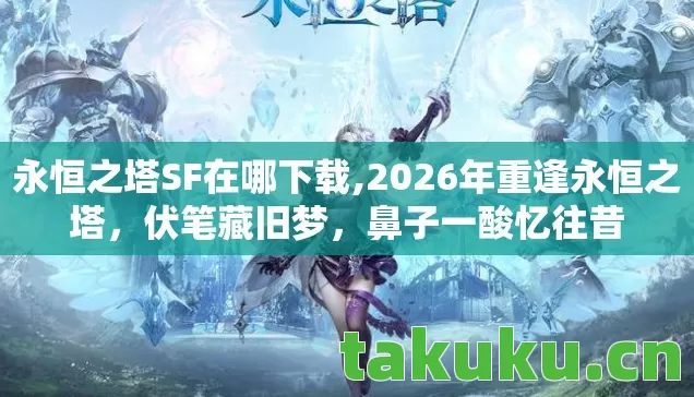 永恒之塔SF在哪下载,2026年重逢永恒之塔,伏笔藏旧梦,鼻子一酸忆往昔 永恒之塔SF在哪下载,2026年重逢永恒之塔,伏笔藏旧梦,鼻子一酸忆往昔