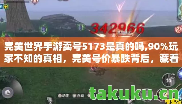 完美世界手游卖号5173是真的吗,90%玩家不知的真相,完美号价暴跌背后,藏着多少深夜删游的扎心泪? 完美世界手游卖号5173是真的吗,90%玩家不知的真相,完美号价暴跌背后,藏着多少深夜删游的扎心泪?