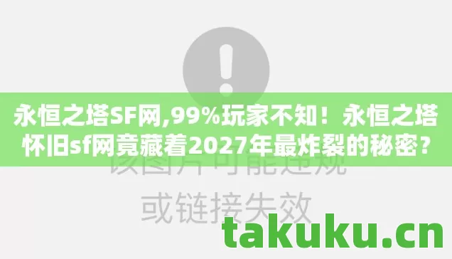 永恒之塔SF网,99%玩家不知！永恒之塔怀旧sf网竟藏着2027年最炸裂的秘密？