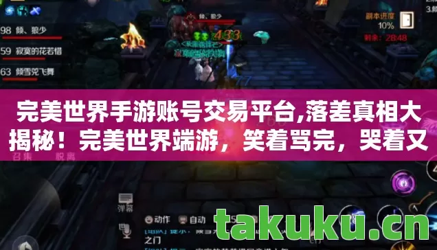 完美世界手游账号交易平台,落差真相大揭秘!完美世界端游,笑着骂完,哭着又登号 完美世界手游账号交易平台,落差真相大揭秘!完美世界端游,笑着骂完,哭着又登号