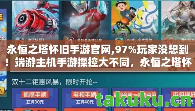 永恒之塔怀旧手游官网,97%玩家没想到!端游主机手游操控大不同,永恒之塔怀旧服竟有隐藏真相 永恒之塔怀旧手游官网,97%玩家没想到!端游主机手游操控大不同,永恒之塔怀旧服竟有隐藏真相