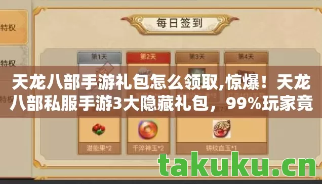 天龙八部手游礼包怎么领取,惊爆！天龙八部私服手游3大隐藏礼包，99%玩家竟不知如何领！