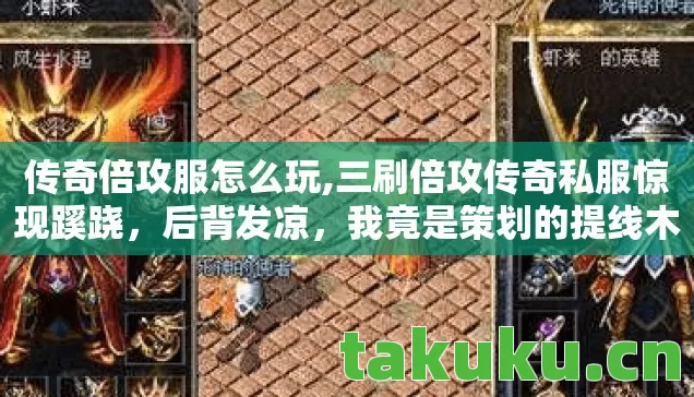 传奇倍攻服怎么玩,三刷倍攻传奇私服惊现蹊跷，后背发凉，我竟是策划的提线木偶？
