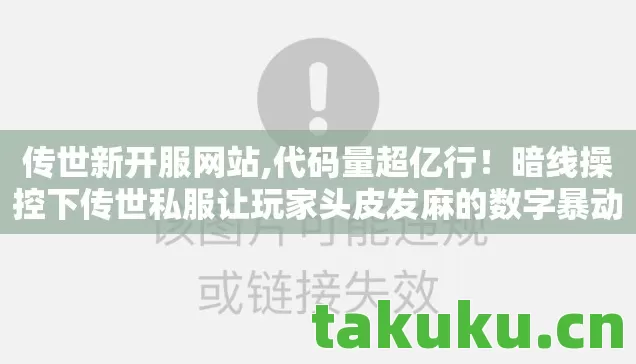 传世新开服网站,代码量超亿行!暗线操控下传世私服让玩家头皮发麻的数字暴动 传世新开服网站,代码量超亿行!暗线操控下传世私服让玩家头皮发麻的数字暴动