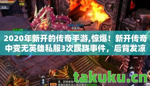 2020年新开的传奇手游,惊爆！新开传奇中变无英雄私服3次蹊跷事件，后背发凉真相待揭