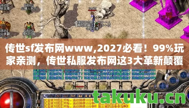 传世sf发布网www,2027必看!99%玩家亲测,传世私服发布网这3大革新颠覆体验 传世sf发布网www,2027必看!99%玩家亲测,传世私服发布网这3大革新颠覆体验