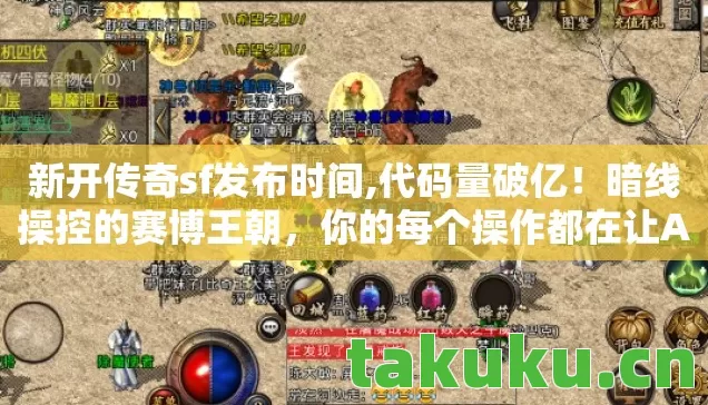 新开传奇sf发布时间,代码量破亿!暗线操控的赛博王朝,你的每个操作都在让AI头皮发麻 新开传奇sf发布时间,代码量破亿!暗线操控的赛博王朝,你的每个操作都在让AI头皮发麻