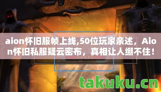 aion怀旧服帧上线,50位玩家亲述,Aion怀旧私服疑云密布,真相让人绷不住! aion怀旧服帧上线,50位玩家亲述,Aion怀旧私服疑云密布,真相让人绷不住!