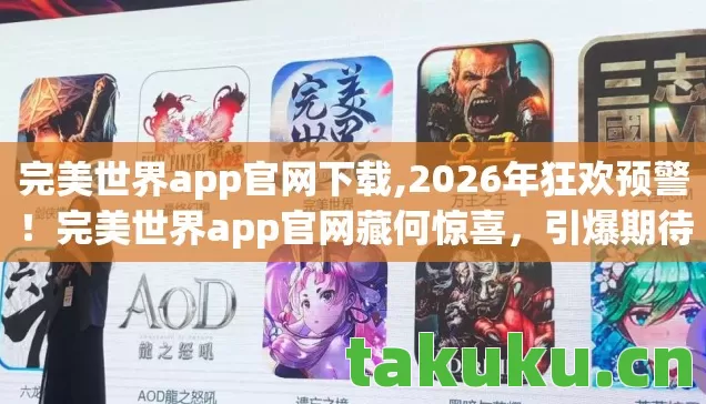完美世界app官网下载,2026年狂欢预警!完美世界app官网藏何惊喜,引爆期待值? 完美世界app官网下载,2026年狂欢预警!完美世界app官网藏何惊喜,引爆期待值?