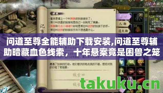 问道至尊全能辅助下载安装,问道至尊辅助暗藏血色线索,十年悬案竟是困兽之笼的毛骨悚然真相 问道至尊全能辅助下载安装,问道至尊辅助暗藏血色线索,十年悬案竟是困兽之笼的毛骨悚然真相