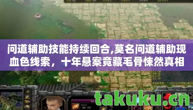 问道辅助技能持续回合,莫名问道辅助现血色线索,十年悬案竟藏毛骨悚然真相 问道辅助技能持续回合,莫名问道辅助现血色线索,十年悬案竟藏毛骨悚然真相