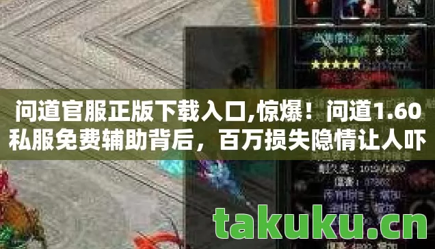 问道官服正版下载入口,惊爆!问道1.60私服免费辅助背后,百万损失隐情让人吓一跳! 问道官服正版下载入口,惊爆!问道1.60私服免费辅助背后,百万损失隐情让人吓一跳!