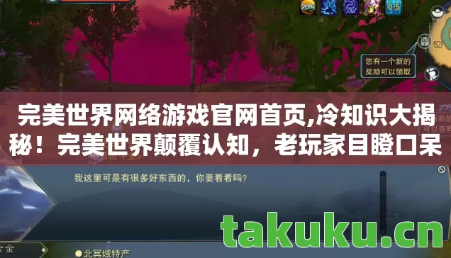 完美世界网络游戏官网首页,冷知识大揭秘!完美世界颠覆认知,老玩家目瞪口呆的真相! 完美世界网络游戏官网首页,冷知识大揭秘!完美世界颠覆认知,老玩家目瞪口呆的真相!