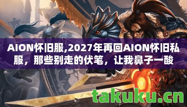AION怀旧服,2027年再回AION怀旧私服,那些别走的伏笔,让我鼻子一酸 AION怀旧服,2027年再回AION怀旧私服,那些别走的伏笔,让我鼻子一酸