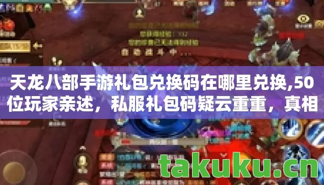 天龙八部手游礼包兑换码在哪里兑换,50位玩家亲述，私服礼包码疑云重重，真相让人绷不住！