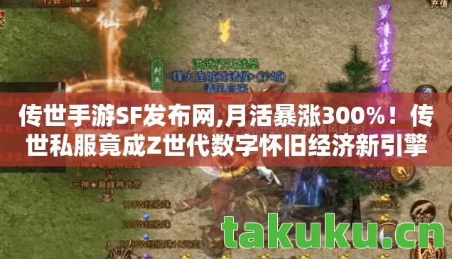 传世手游SF发布网,月活暴涨300%!传世私服竟成Z世代数字怀旧经济新引擎 传世手游SF发布网,月活暴涨300%!传世私服竟成Z世代数字怀旧经济新引擎