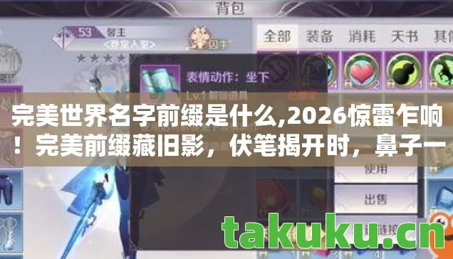 完美世界名字前缀是什么,2026惊雷乍响!完美前缀藏旧影,伏笔揭开时,鼻子一酸忆往昔 完美世界名字前缀是什么,2026惊雷乍响!完美前缀藏旧影,伏笔揭开时,鼻子一酸忆往昔
