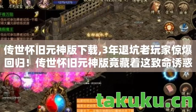 传世怀旧元神版下载,3年退坑老玩家惊爆回归!传世怀旧元神版竟藏着这致命诱惑? 传世怀旧元神版下载,3年退坑老玩家惊爆回归!传世怀旧元神版竟藏着这致命诱惑?