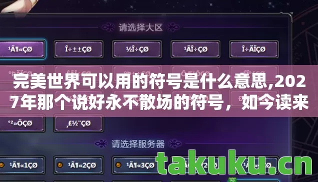 完美世界可以用的符号是什么意思,2027年那个说好永不散场的符号,如今读来为何鼻子一酸? 完美世界可以用的符号是什么意思,2027年那个说好永不散场的符号,如今读来为何鼻子一酸?