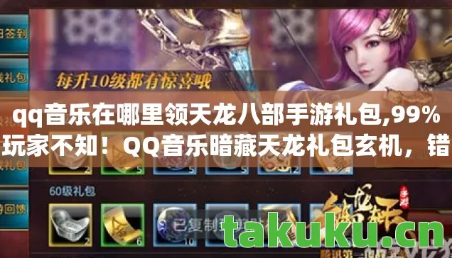 qq音乐在哪里领天龙八部手游礼包,99%玩家不知!QQ音乐暗藏天龙礼包玄机,错过再等十年? qq音乐在哪里领天龙八部手游礼包,99%玩家不知!QQ音乐暗藏天龙礼包玄机,错过再等十年?
