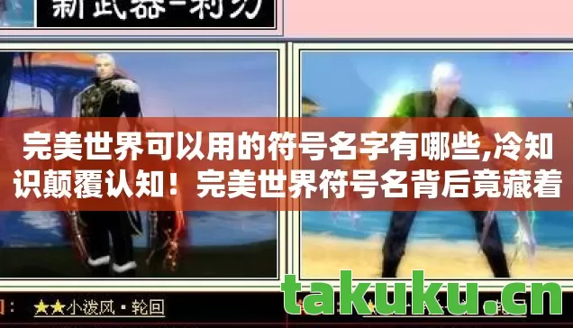 完美世界可以用的符号名字有哪些,冷知识颠覆认知！完美世界符号名背后竟藏着让我目瞪口呆的真相
