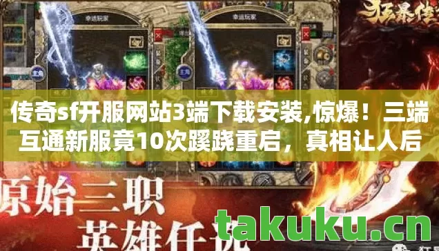 传奇sf开服网站3端下载安装,惊爆！三端互通新服竟10次蹊跷重启，真相让人后背发凉！