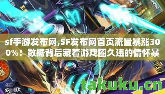 sf手游发布网,SF发布网首页流量暴涨300%！数据背后藏着游戏圈久违的情怀暴利