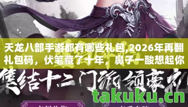 天龙八部手游都有哪些礼包,2026年再翻礼包码,伏笔藏了十年,鼻子一酸想起你 天龙八部手游都有哪些礼包,2026年再翻礼包码,伏笔藏了十年,鼻子一酸想起你